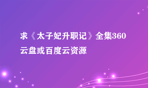 求《太子妃升职记》全集360云盘或百度云资源