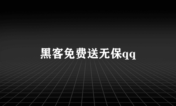 黑客免费送无保qq