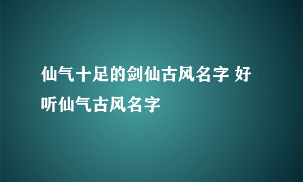 仙气十足的剑仙古风名字 好听仙气古风名字