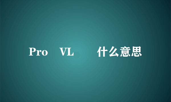 Pro VL  什么意思