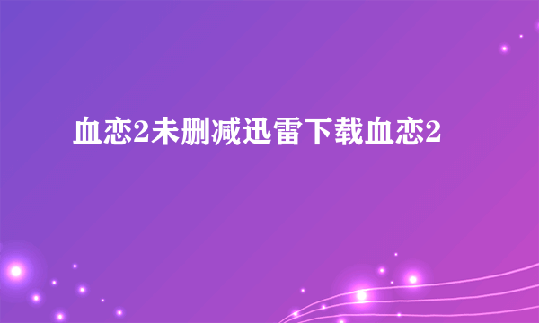 血恋2未删减迅雷下载血恋2