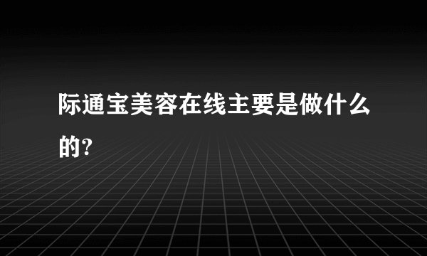 际通宝美容在线主要是做什么的?