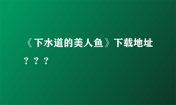 《下水道的美人鱼》下载地址？？？