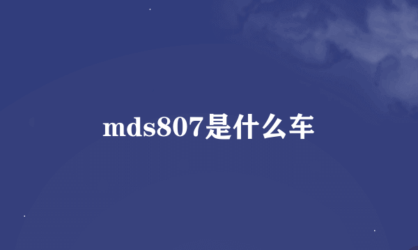 mds807是什么车