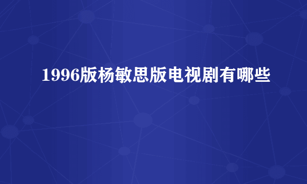 1996版杨敏思版电视剧有哪些