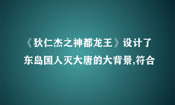 《狄仁杰之神都龙王》设计了东岛国人灭大唐的大背景,符合