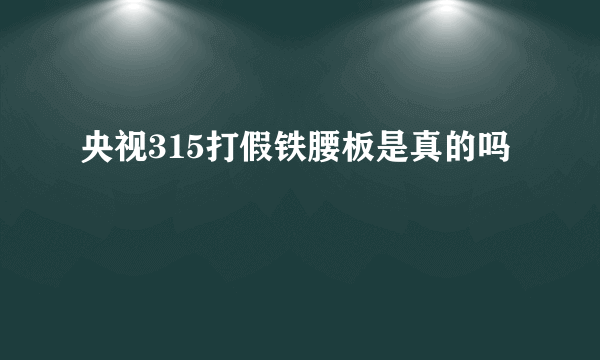 央视315打假铁腰板是真的吗