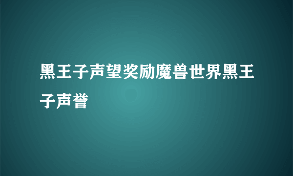 黑王子声望奖励魔兽世界黑王子声誉