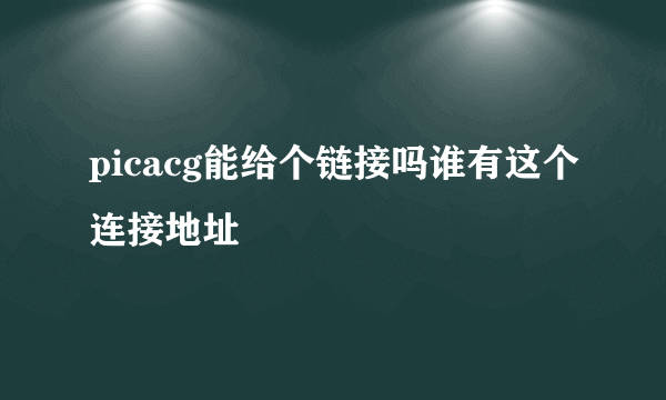 picacg能给个链接吗谁有这个连接地址