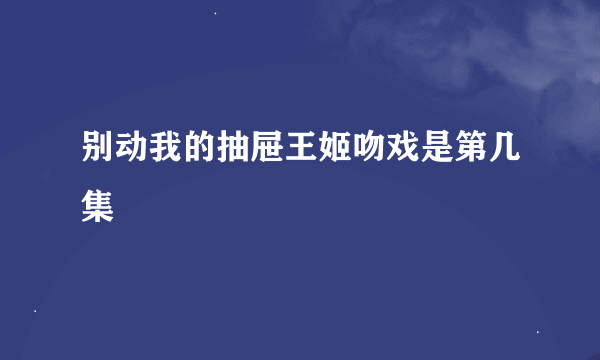 别动我的抽屉王姬吻戏是第几集