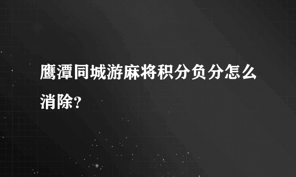 鹰潭同城游麻将积分负分怎么消除？