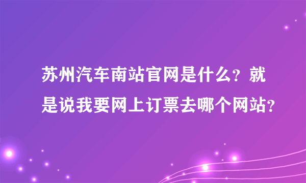 苏州汽车南站官网是什么？就是说我要网上订票去哪个网站？