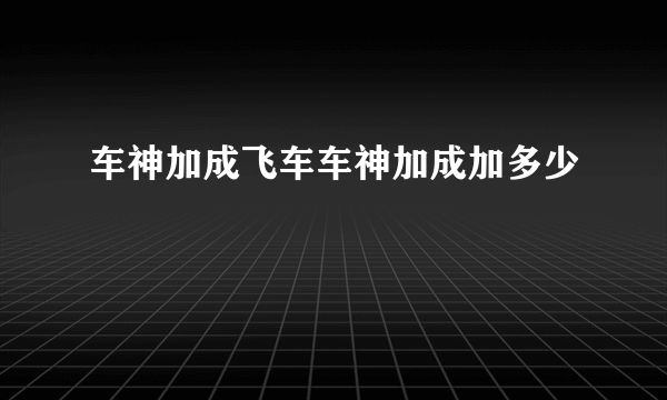 车神加成飞车车神加成加多少