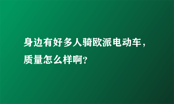 身边有好多人骑欧派电动车，质量怎么样啊？