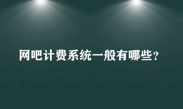 网吧计费系统一般有哪些？