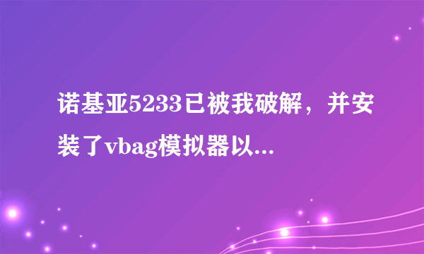 诺基亚5233已被我破解，并安装了vbag模拟器以及gpsP但都不正常运行