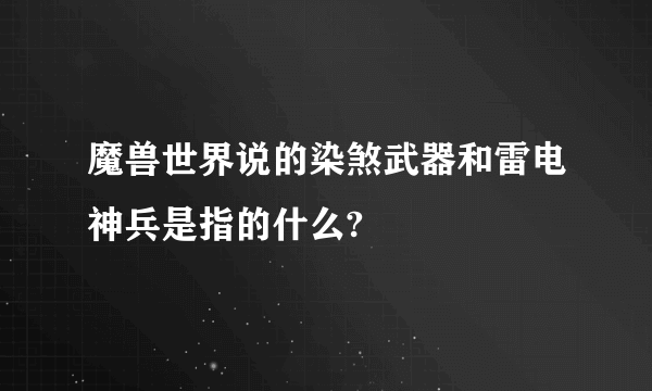 魔兽世界说的染煞武器和雷电神兵是指的什么?