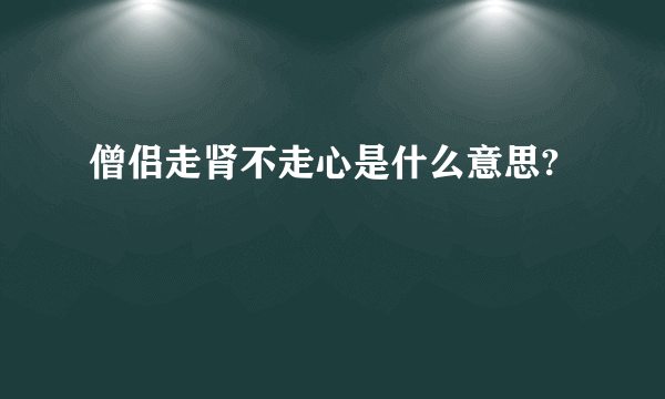 僧侣走肾不走心是什么意思?