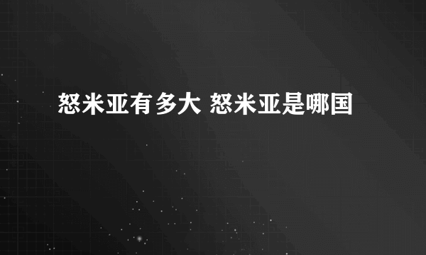 怒米亚有多大 怒米亚是哪国