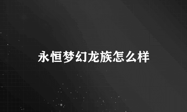 永恒梦幻龙族怎么样