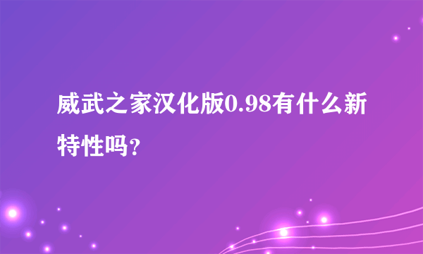 威武之家汉化版0.98有什么新特性吗？