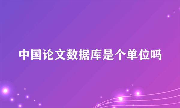 中国论文数据库是个单位吗