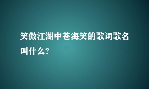 笑傲江湖中苍海笑的歌词歌名叫什么?