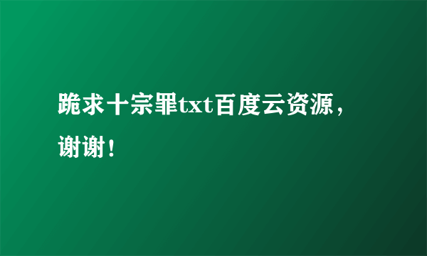 跪求十宗罪txt百度云资源，谢谢！