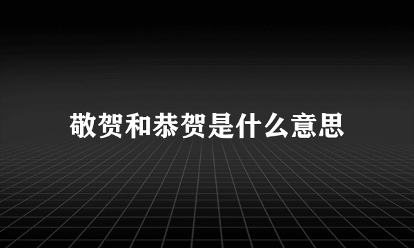 敬贺和恭贺是什么意思