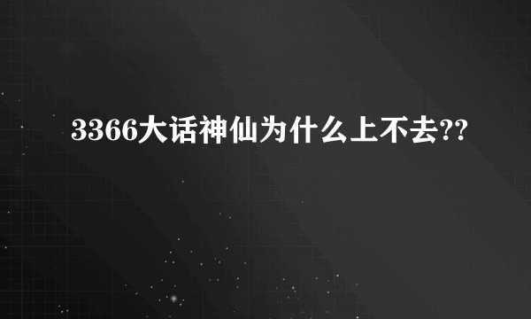 3366大话神仙为什么上不去??