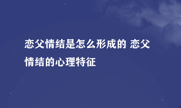 恋父情结是怎么形成的 恋父情结的心理特征