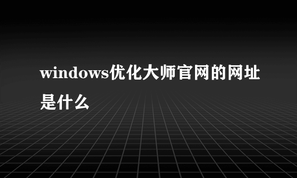 windows优化大师官网的网址是什么