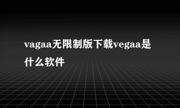 vagaa无限制版下载vegaa是什么软件