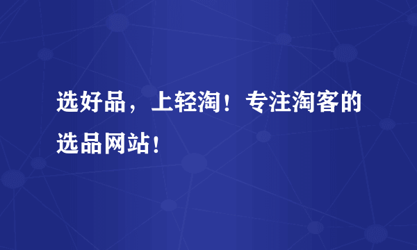 选好品，上轻淘！专注淘客的选品网站！