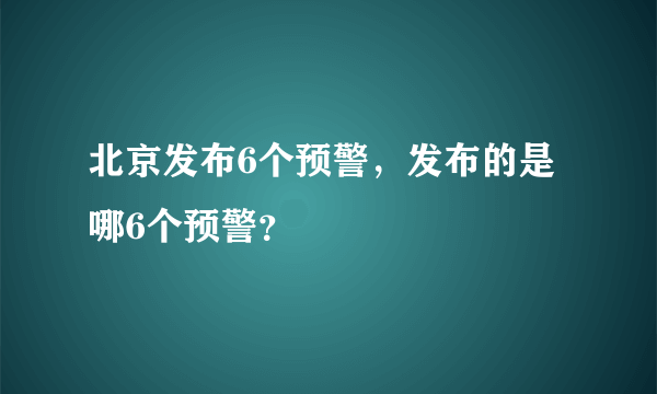 北京发布6个预警，发布的是哪6个预警？