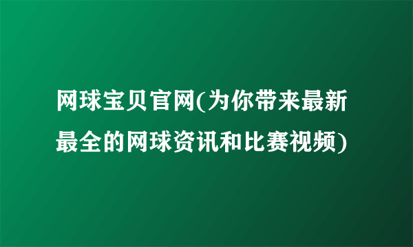 网球宝贝官网(为你带来最新最全的网球资讯和比赛视频)