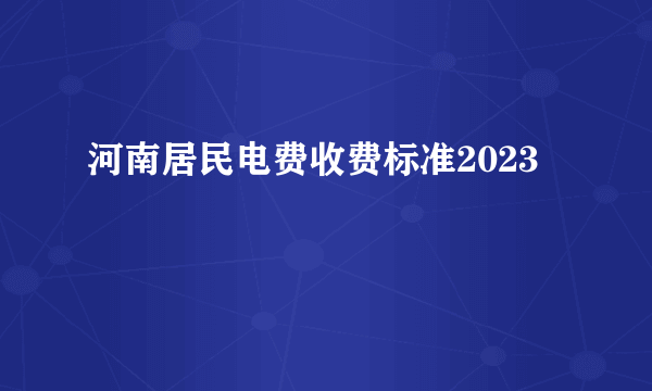 河南居民电费收费标准2023