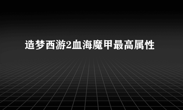 造梦西游2血海魔甲最高属性