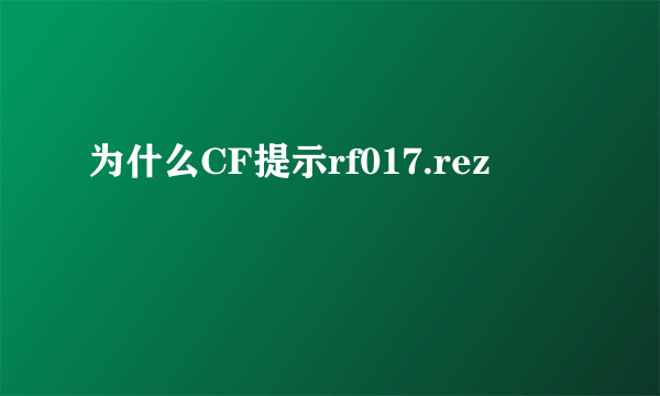 为什么CF提示rf017.rez