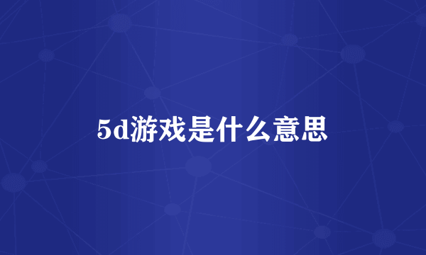 5d游戏是什么意思