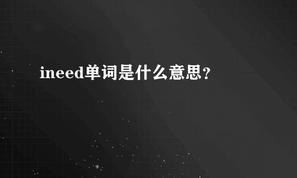 ineed单词是什么意思？