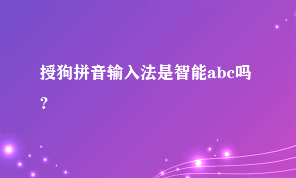 授狗拼音输入法是智能abc吗？