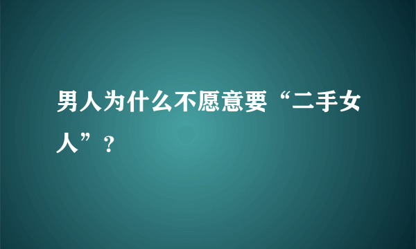 男人为什么不愿意要“二手女人”？