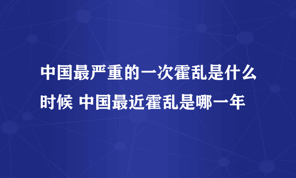 中国最严重的一次霍乱是什么时候 中国最近霍乱是哪一年