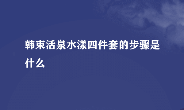 韩束活泉水漾四件套的步骤是什么