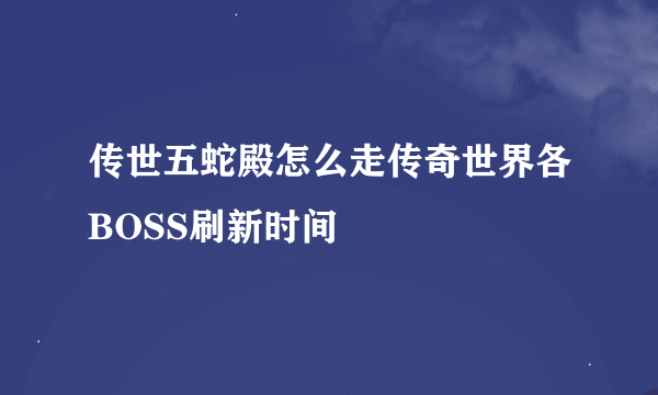 传世五蛇殿怎么走传奇世界各BOSS刷新时间