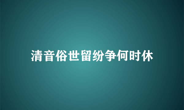 清音俗世留纷争何时休