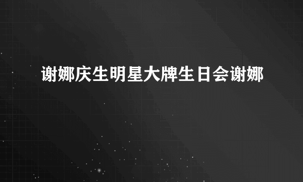 谢娜庆生明星大牌生日会谢娜