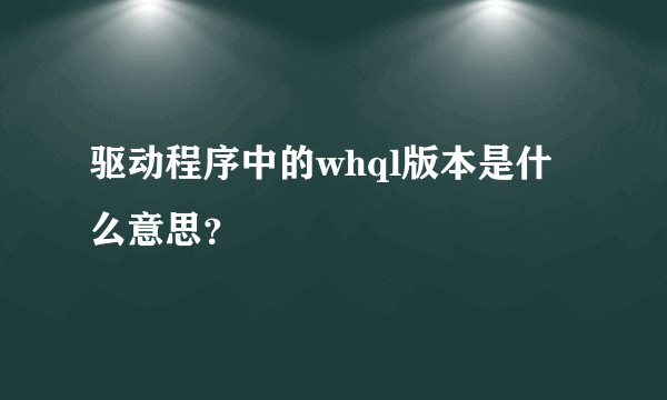 驱动程序中的whql版本是什么意思？