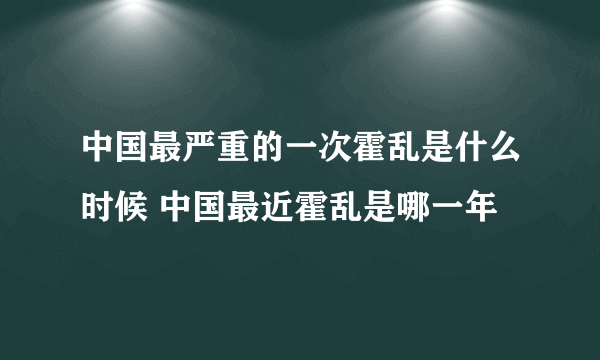 中国最严重的一次霍乱是什么时候 中国最近霍乱是哪一年